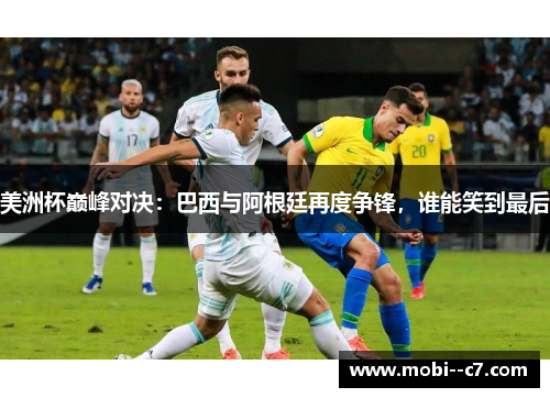 美洲杯巅峰对决:巴西与阿根廷再度争锋,谁能笑到最后 美洲杯巅峰对决:巴西与阿根廷再度争锋,谁能笑到最后