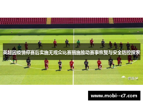 英超因疫情停赛后实施无观众比赛措施推动赛事恢复与安全防控探索 英超因疫情停赛后实施无观众比赛措施推动赛事恢复与安全防控探索