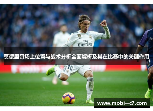 莫德里奇场上位置与战术分析全面解析及其在比赛中的关键作用 莫德里奇场上位置与战术分析全面解析及其在比赛中的关键作用