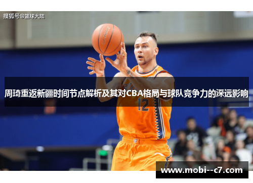 周琦重返新疆时间节点解析及其对CBA格局与球队竞争力的深远影响