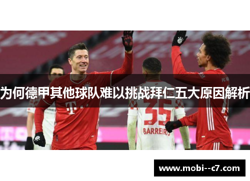 为何德甲其他球队难以挑战拜仁五大原因解析