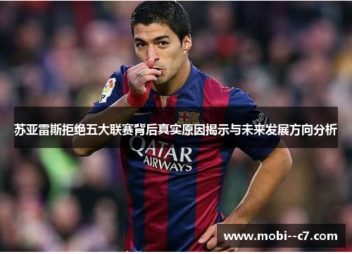 苏亚雷斯拒绝五大联赛背后真实原因揭示与未来发展方向分析 苏亚雷斯拒绝五大联赛背后真实原因揭示与未来发展方向分析