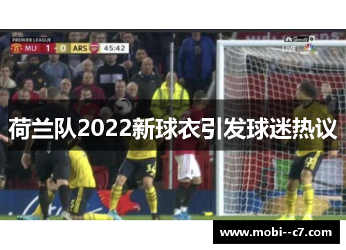荷兰队2022新球衣引发球迷热议 荷兰队2022新球衣引发球迷热议