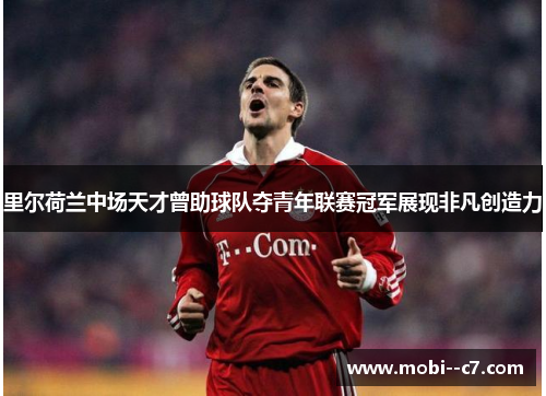 里尔荷兰中场天才曾助球队夺青年联赛冠军展现非凡创造力 里尔荷兰中场天才曾助球队夺青年联赛冠军展现非凡创造力