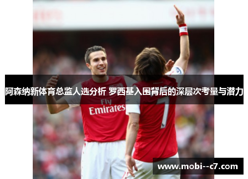 阿森纳新体育总监人选分析 罗西基入围背后的深层次考量与潜力 阿森纳新体育总监人选分析 罗西基入围背后的深层次考量与潜力