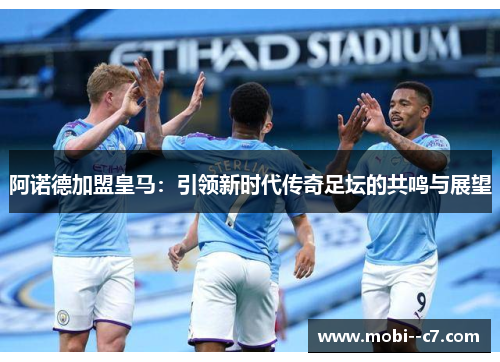 阿诺德加盟皇马：引领新时代传奇足坛的共鸣与展望