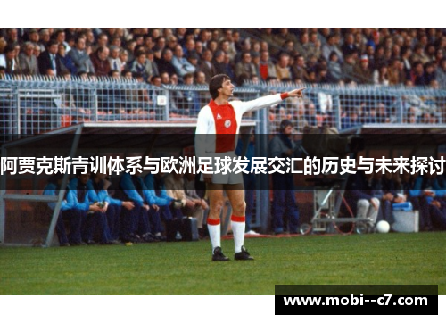 阿贾克斯青训体系与欧洲足球发展交汇的历史与未来探讨
