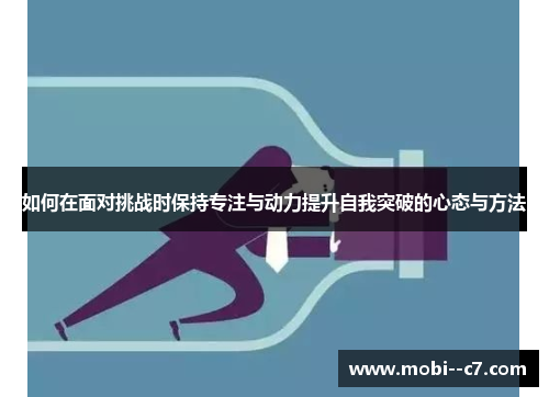 如何在面对挑战时保持专注与动力提升自我突破的心态与方法 如何在面对挑战时保持专注与动力提升自我突破的心态与方法