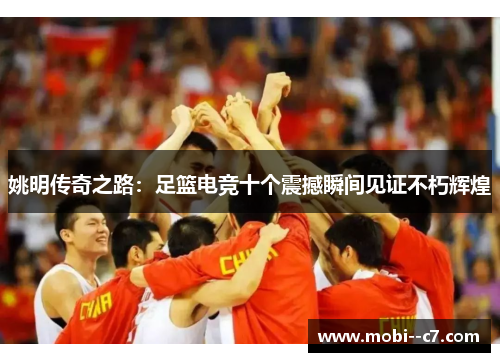 姚明传奇之路:足篮电竞十个震撼瞬间见证不朽辉煌 姚明传奇之路:足篮电竞十个震撼瞬间见证不朽辉煌