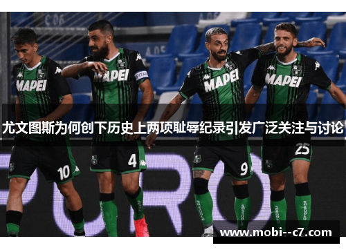 尤文图斯为何创下历史上两项耻辱纪录引发广泛关注与讨论 尤文图斯为何创下历史上两项耻辱纪录引发广泛关注与讨论