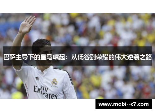 巴萨主导下的皇马崛起：从低谷到荣耀的伟大逆袭之路