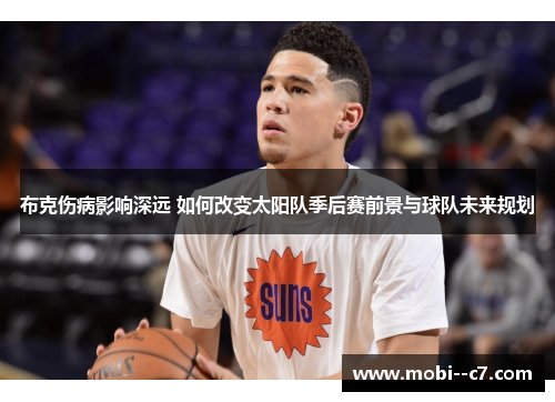 布克伤病影响深远 如何改变太阳队季后赛前景与球队未来规划 布克伤病影响深远 如何改变太阳队季后赛前景与球队未来规划