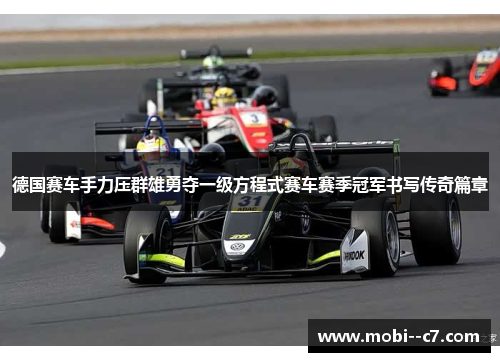 德国赛车手力压群雄勇夺一级方程式赛车赛季冠军书写传奇篇章 德国赛车手力压群雄勇夺一级方程式赛车赛季冠军书写传奇篇章