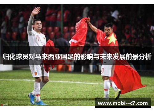 归化球员对马来西亚国足的影响与未来发展前景分析