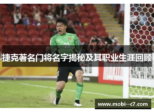 捷克著名门将名字揭秘及其职业生涯回顾