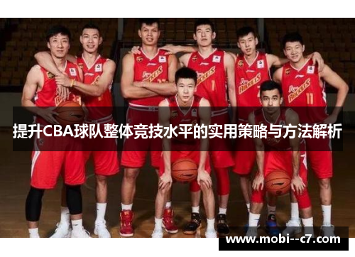 提升CBA球队整体竞技水平的实用策略与方法解析 提升CBA球队整体竞技水平的实用策略与方法解析
