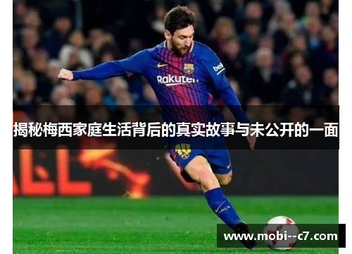 揭秘梅西家庭生活背后的真实故事与未公开的一面 揭秘梅西家庭生活背后的真实故事与未公开的一面