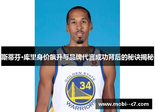 斯蒂芬·库里身价飙升与品牌代言成功背后的秘诀揭秘 斯蒂芬·库里身价飙升与品牌代言成功背后的秘诀揭秘