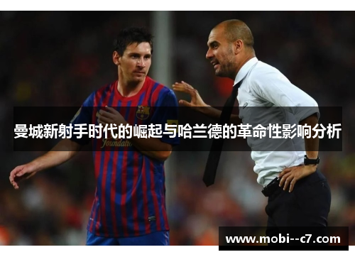 曼城新射手时代的崛起与哈兰德的革命性影响分析 曼城新射手时代的崛起与哈兰德的革命性影响分析