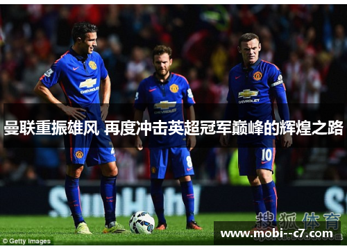 曼联重振雄风 再度冲击英超冠军巅峰的辉煌之路 曼联重振雄风 再度冲击英超冠军巅峰的辉煌之路