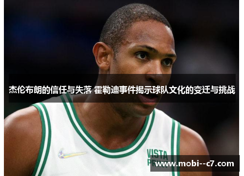 杰伦布朗的信任与失落 霍勒迪事件揭示球队文化的变迁与挑战