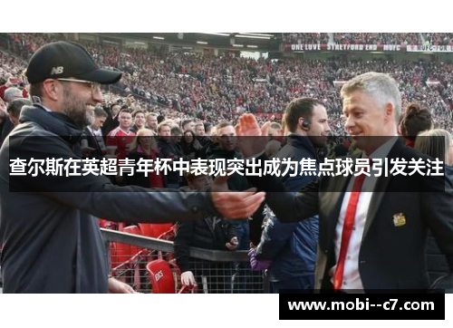 查尔斯在英超青年杯中表现突出成为焦点球员引发关注