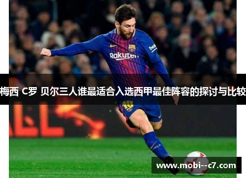 梅西 C罗 贝尔三人谁最适合入选西甲最佳阵容的探讨与比较