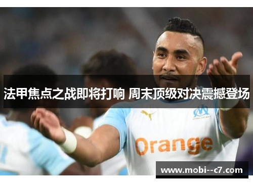 法甲焦点之战即将打响 周末顶级对决震撼登场