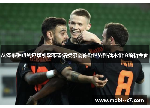 从体系枢纽到进攻引擎布鲁诺费尔南德斯世界杯战术价值解析全面