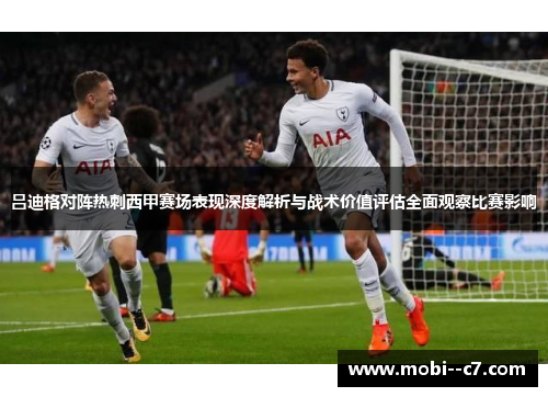 吕迪格对阵热刺西甲赛场表现深度解析与战术价值评估全面观察比赛影响