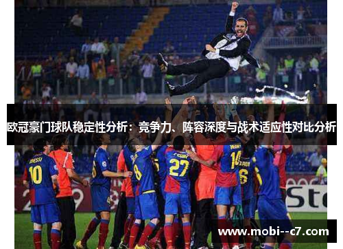 欧冠豪门球队稳定性分析:竞争力、阵容深度与战术适应性对比分析 欧冠豪门球队稳定性分析:竞争力、阵容深度与战术适应性对比分析