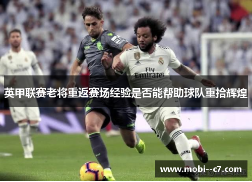 英甲联赛老将重返赛场经验是否能帮助球队重拾辉煌 英甲联赛老将重返赛场经验是否能帮助球队重拾辉煌