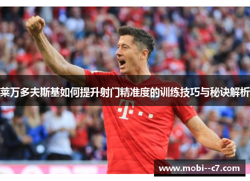 莱万多夫斯基如何提升射门精准度的训练技巧与秘诀解析 莱万多夫斯基如何提升射门精准度的训练技巧与秘诀解析