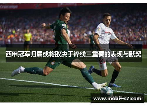 西甲冠军归属或将取决于锋线三重奏的表现与默契 西甲冠军归属或将取决于锋线三重奏的表现与默契