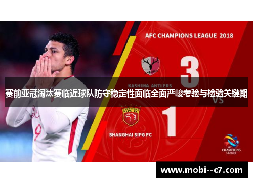 赛前亚冠淘汰赛临近球队防守稳定性面临全面严峻考验与检验关键期 赛前亚冠淘汰赛临近球队防守稳定性面临全面严峻考验与检验关键期