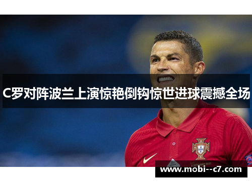 C罗对阵波兰上演惊艳倒钩惊世进球震撼全场 C罗对阵波兰上演惊艳倒钩惊世进球震撼全场