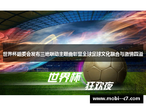 世界杯组委会发布三地联动主题曲彰显全球足球文化融合与激情四溢 世界杯组委会发布三地联动主题曲彰显全球足球文化融合与激情四溢