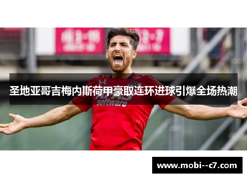 圣地亚哥吉梅内斯荷甲豪取连环进球引爆全场热潮