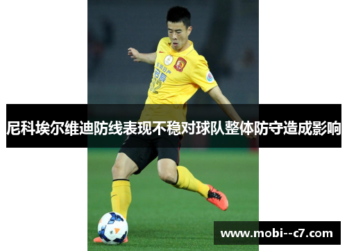 尼科埃尔维迪防线表现不稳对球队整体防守造成影响 尼科埃尔维迪防线表现不稳对球队整体防守造成影响