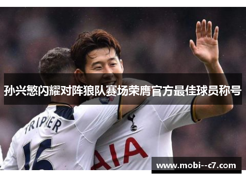 孙兴慜闪耀对阵狼队赛场荣膺官方最佳球员称号 孙兴慜闪耀对阵狼队赛场荣膺官方最佳球员称号
