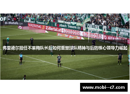 弗里德尔担任不莱梅队长后如何重塑球队精神与后防核心领导力崛起