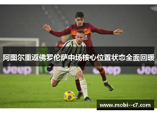 阿图尔重返佛罗伦萨中场核心位置状态全面回暖