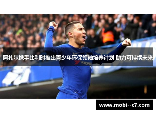 阿扎尔携手比利时推出青少年环保领袖培养计划 助力可持续未来