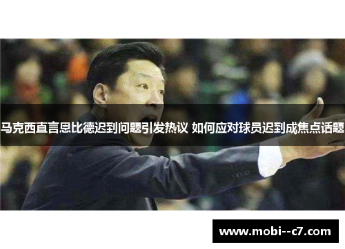 马克西直言恩比德迟到问题引发热议 如何应对球员迟到成焦点话题