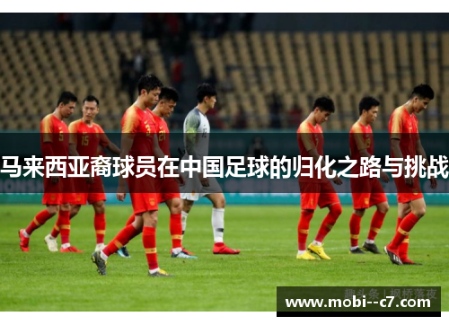 马来西亚裔球员在中国足球的归化之路与挑战