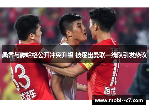 桑乔与滕哈格公开冲突升级 被逐出曼联一线队引发热议