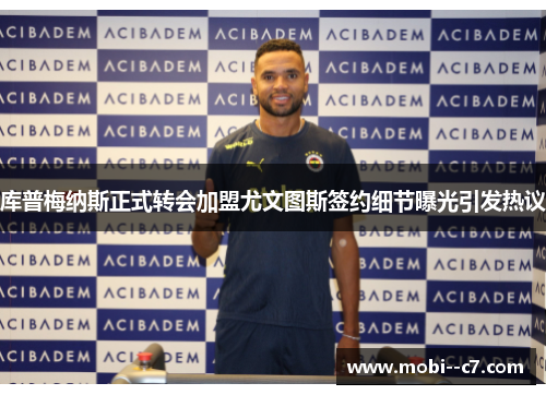 库普梅纳斯正式转会加盟尤文图斯签约细节曝光引发热议