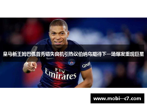皇马新王姆巴佩首秀错失良机引热议伯纳乌期待下一场爆发重现巨星