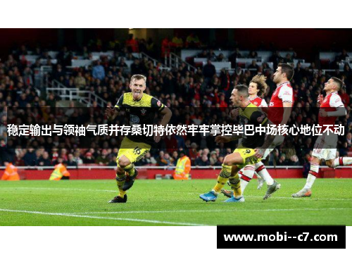 稳定输出与领袖气质并存桑切特依然牢牢掌控毕巴中场核心地位不动 稳定输出与领袖气质并存桑切特依然牢牢掌控毕巴中场核心地位不动