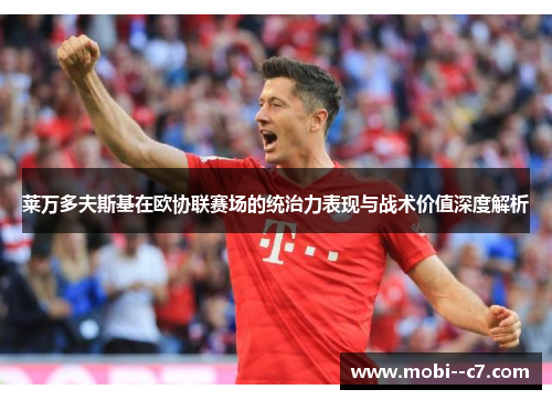 莱万多夫斯基在欧协联赛场的统治力表现与战术价值深度解析